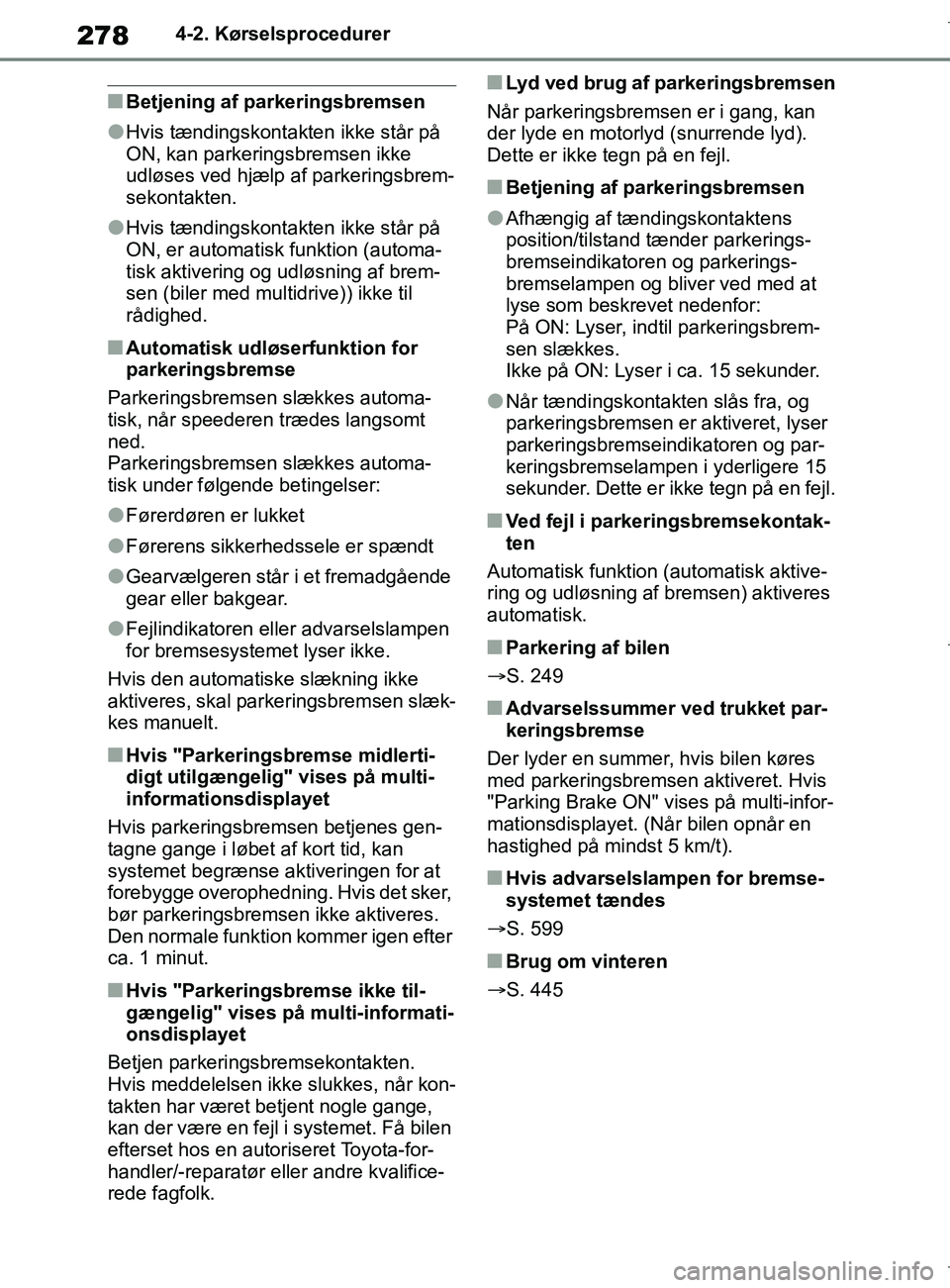 TOYOTA COROLLA HATCHBACK 2019  Brugsanvisning (in Danish) 278
COROLLA_TMUK_EE4-2. Kørselsprocedurer
nBetjening af parkeringsbremsen
lHvis tændingskontakten ikke står på 
ON, kan parkeringsbremsen ikke 
udløses ved hjælp af parkeringsbrem-
sekontakten.
