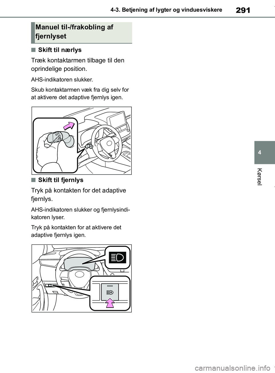 TOYOTA COROLLA HATCHBACK 2019  Brugsanvisning (in Danish) 291
4
COROLLA_TMUK_EE 4-3. Betjening af lygter og vinduesviskere
Kørsel
nSkift til nærlys
Træk kontaktarmen tilbage til den 
oprindelige position.
AHS-indikatoren slukker.
Skub kontaktarmen væk fr