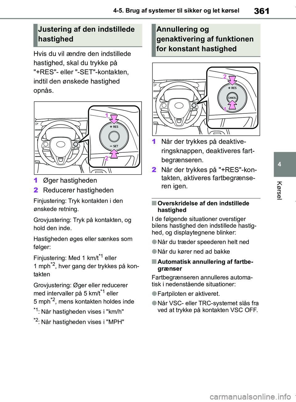 TOYOTA COROLLA HATCHBACK 2019  Brugsanvisning (in Danish) 361
4
COROLLA_TMUK_EE 4-5. Brug af systemer til sikker og let kørsel
Kørsel
Hvis du vil ændre den indstillede 
hastighed, skal du trykke på 
"+RES"- eller "-SET"-kontakten, 
indtil den ønskede ha
