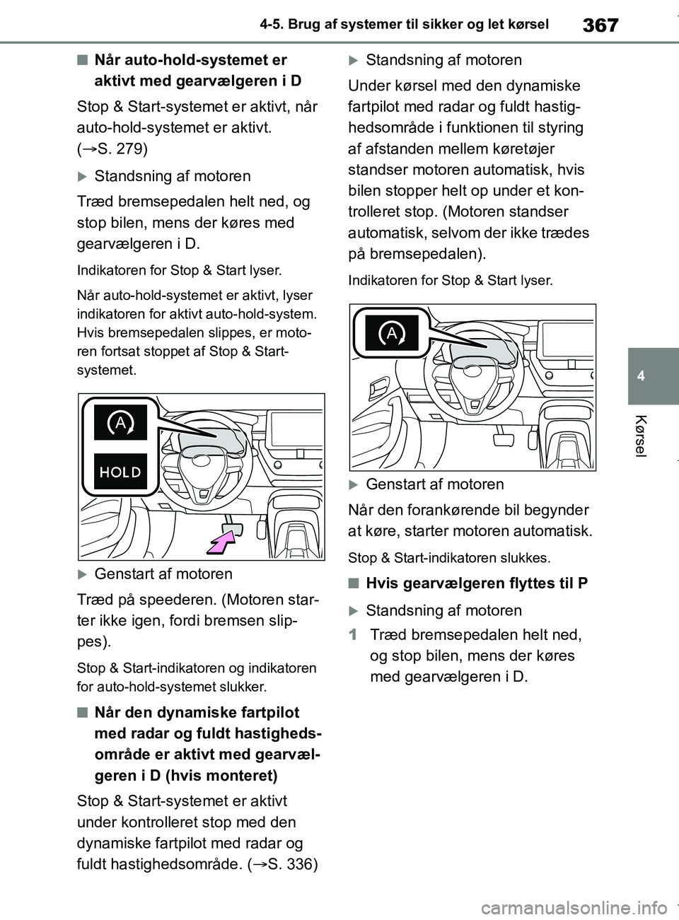 TOYOTA COROLLA HATCHBACK 2019  Brugsanvisning (in Danish) 367
4
COROLLA_TMUK_EE 4-5. Brug af systemer til sikker og let kørsel
Kørsel
nNår auto-hold-systemet er 
aktivt med gearvælgeren i D
Stop & Start-systemet er aktivt, når 
auto-hold-systemet er akt