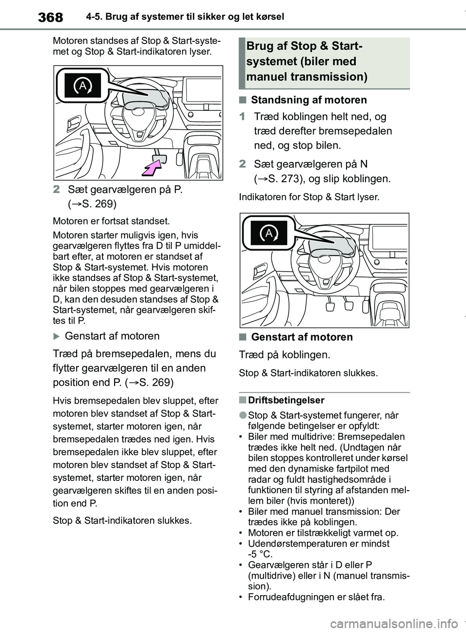 TOYOTA COROLLA HATCHBACK 2019  Brugsanvisning (in Danish) 368
COROLLA_TMUK_EE4-5. Brug af systemer til sikker og let kørsel
Motoren standses af  Stop & Start-syste-
met og Stop & Start-indikatoren lyser.
2 Sæt gearvælgeren på P. 
( S. 269)
Motoren er 
