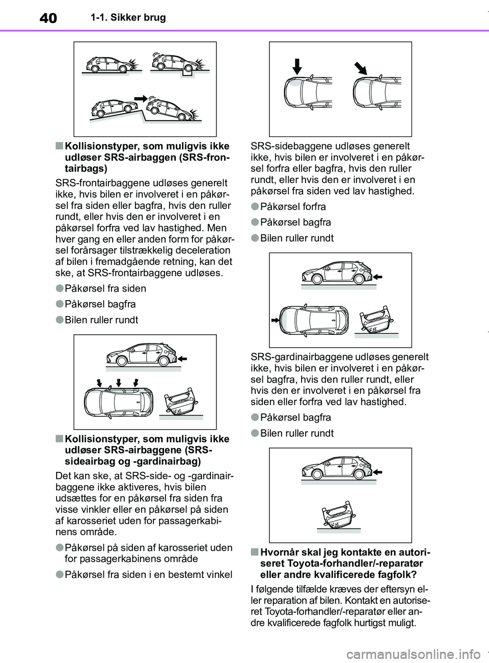TOYOTA COROLLA HATCHBACK 2019  Brugsanvisning (in Danish) 40
COROLLA_TMUK_EE1-1. Sikker brug
nKollisionstyper, som muligvis ikke 
udløser SRS-airbaggen (SRS-fron-
tairbags)
SRS-frontairbaggene udløses generelt 
ikke, hvis bilen er involveret i en påkør-
