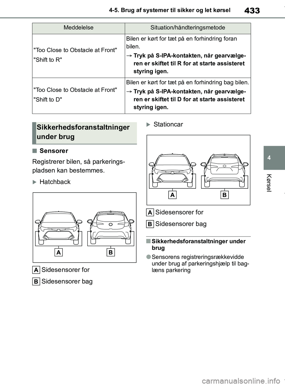 TOYOTA COROLLA HATCHBACK 2019  Brugsanvisning (in Danish) 433
4
COROLLA_TMUK_EE 4-5. Brug af systemer til sikker og let kørsel
Kørsel
nSensorer
Registrerer bilen, så parkerings-
pladsen kan bestemmes.
Hatchback
Sidesensorer for
Sidesensorer bag
Stat