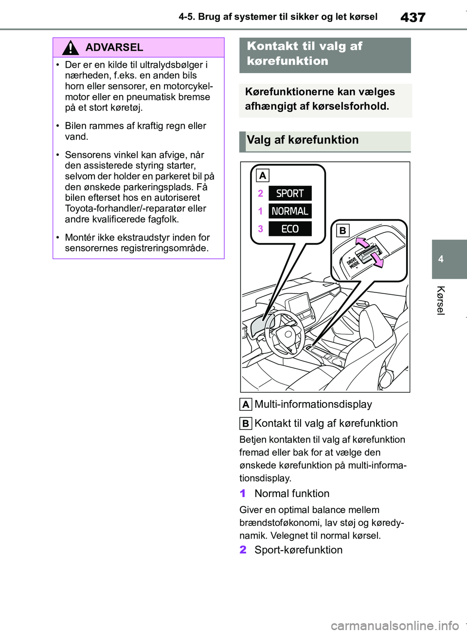 TOYOTA COROLLA HATCHBACK 2019  Brugsanvisning (in Danish) 437
4
COROLLA_TMUK_EE 4-5. Brug af systemer til sikker og let kørsel
Kørsel
Multi-informationsdisplay
Kontakt til valg af kørefunktion
Betjen kontakten til valg af kørefunktion 
fremad eller bak f
