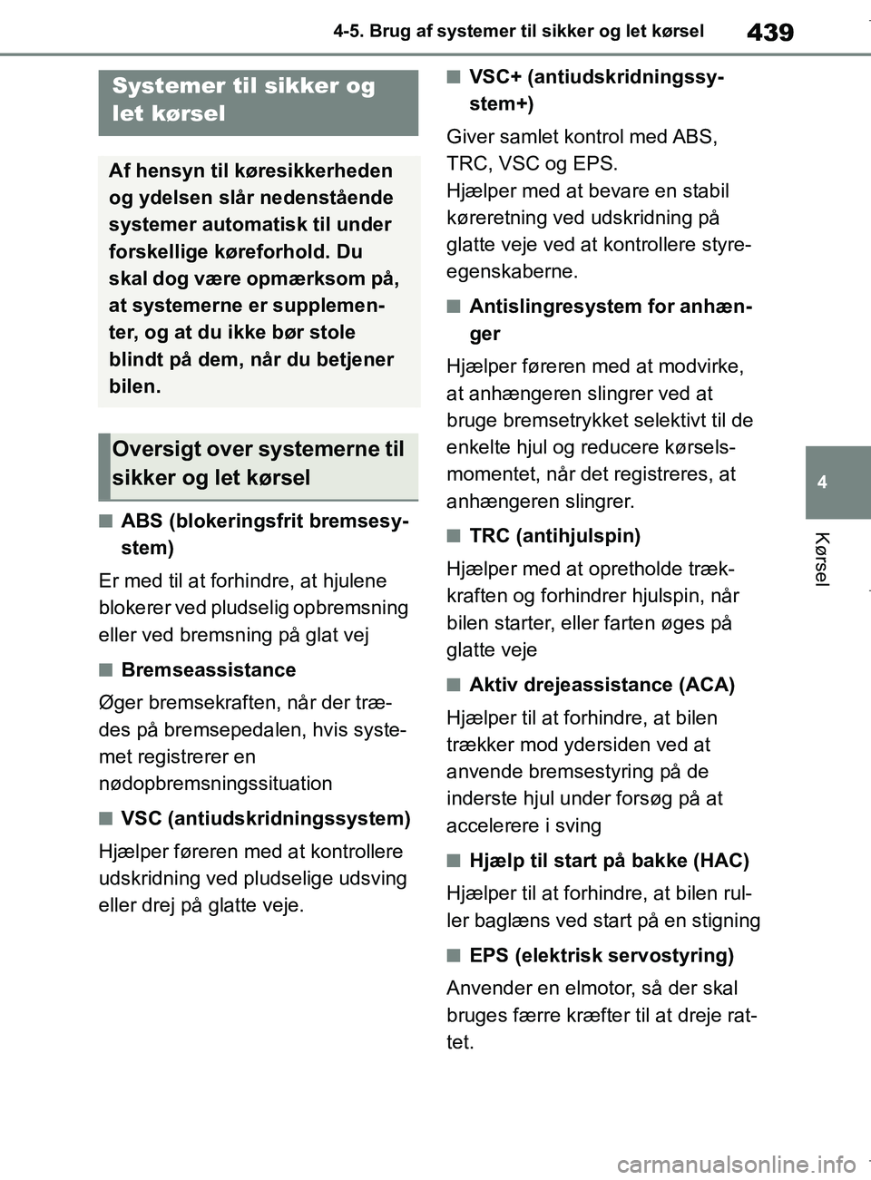 TOYOTA COROLLA HATCHBACK 2019  Brugsanvisning (in Danish) 439
4
COROLLA_TMUK_EE 4-5. Brug af systemer til sikker og let kørsel
KørselnABS (blokeringsfrit bremsesy-
stem)
Er med til at forhindre, at hjulene 
blokerer ved pludselig opbremsning 
eller ved bre