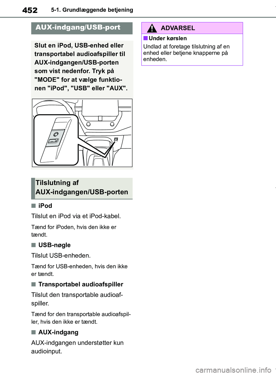 TOYOTA COROLLA HATCHBACK 2019  Brugsanvisning (in Danish) 452
COROLLA_TMUK_EE5-1. Grundlæggende betjening
niPod
Tilslut en iPod via et iPod-kabel.
Tænd for iPoden, hvis den ikke er 
tændt.
nUSB-nøgle
Tilslut USB-enheden.
Tænd for USB-enheden, hvis den i
