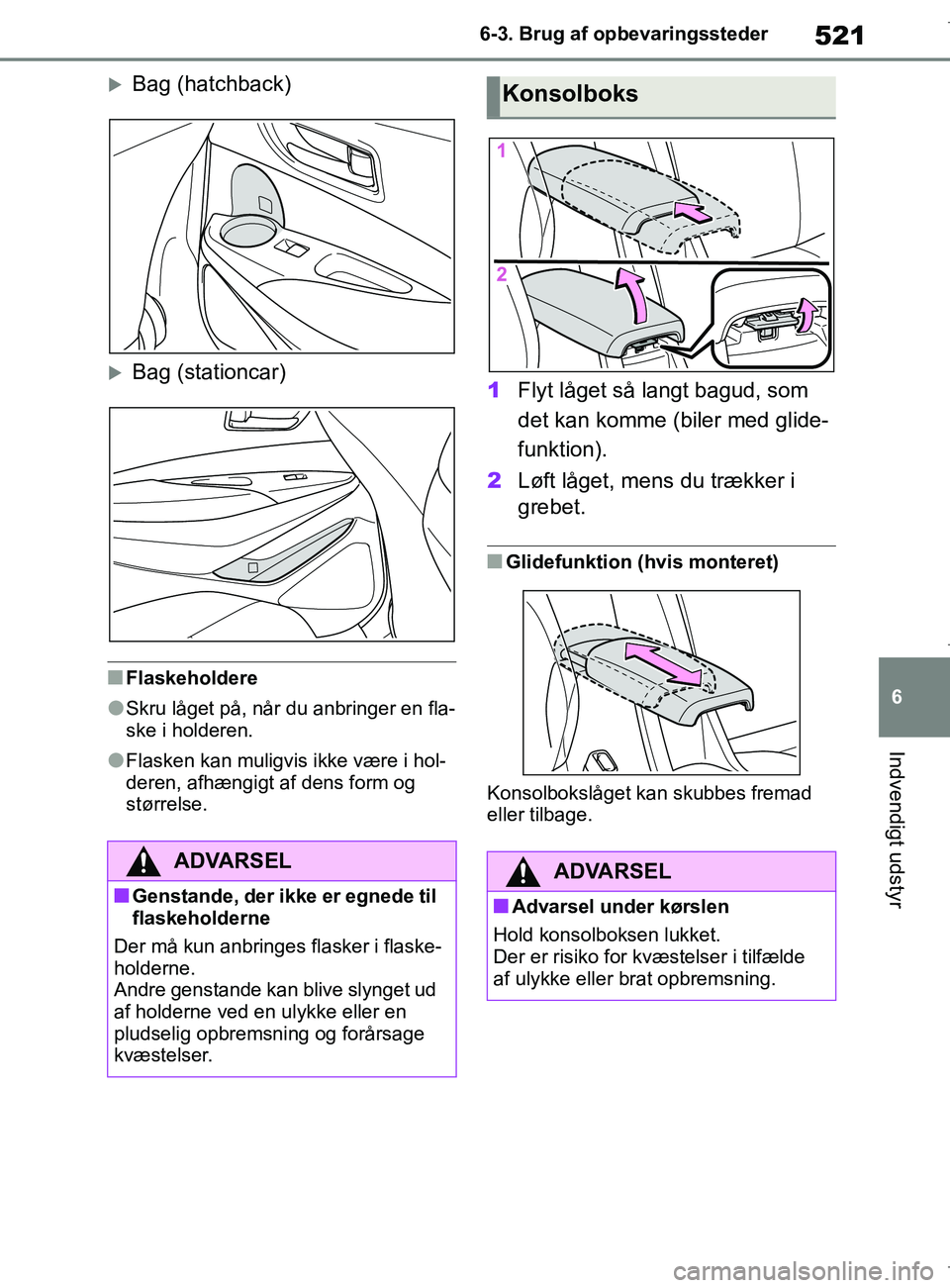 TOYOTA COROLLA HATCHBACK 2019  Brugsanvisning (in Danish) 521
6
COROLLA_TMUK_EE 6-3. Brug af opbevaringssteder
Indvendigt udstyr
Bag (hatchback)
Bag (stationcar)
nFlaskeholdere
lSkru låget på, når du anbringer en fla-
ske i holderen.
lFlasken kan mu