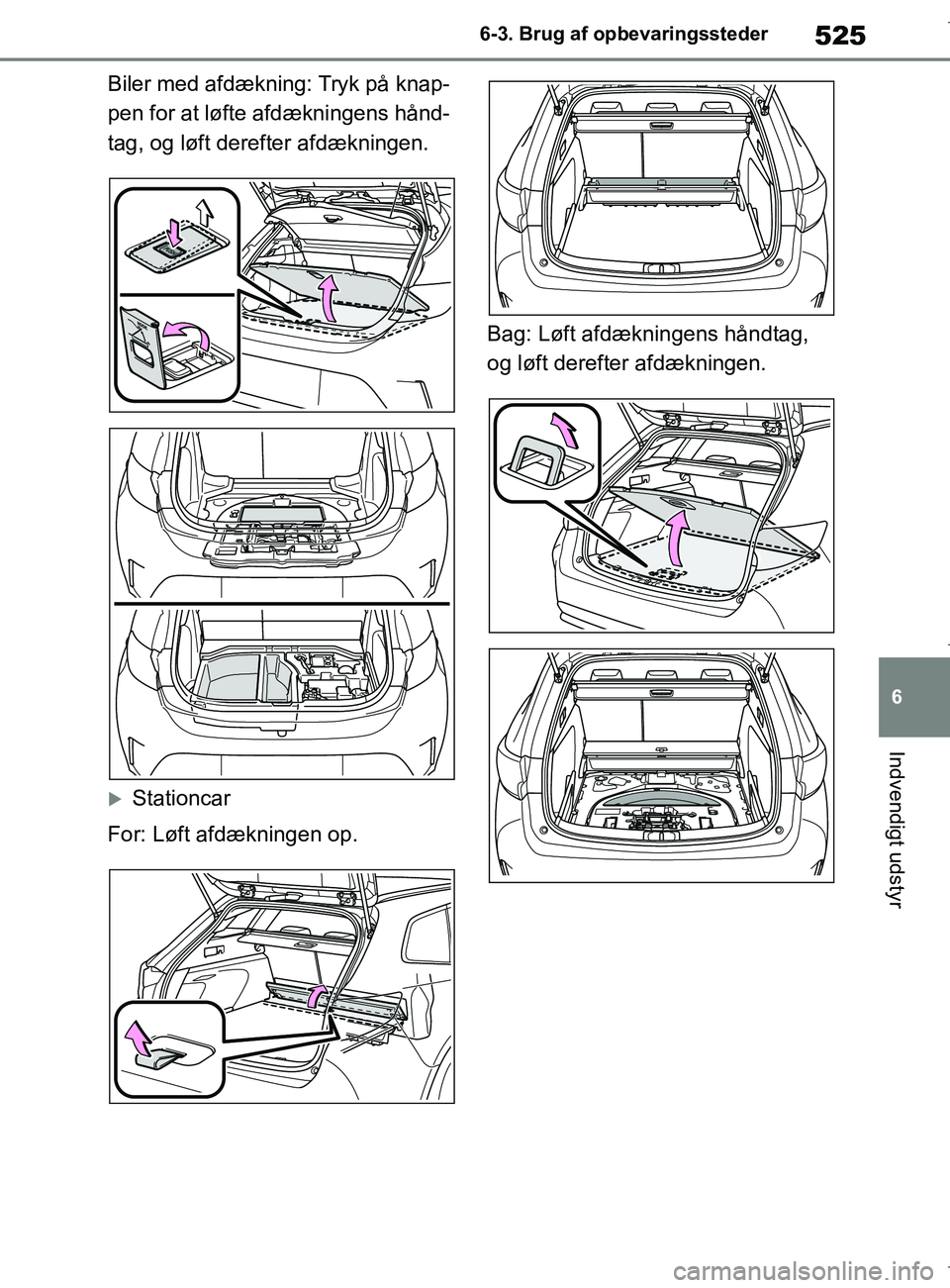 TOYOTA COROLLA HATCHBACK 2019  Brugsanvisning (in Danish) 525
6
COROLLA_TMUK_EE 6-3. Brug af opbevaringssteder
Indvendigt udstyr
Biler med afdækning: Tryk på knap-
pen for at løfte afdækningens hånd-
tag, og løft derefter afdækningen.
Stationcar
Fo