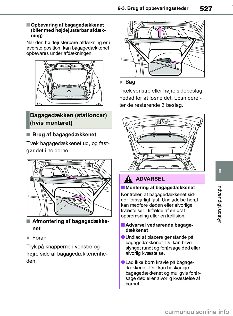 TOYOTA COROLLA HATCHBACK 2019  Brugsanvisning (in Danish) 527
6
COROLLA_TMUK_EE 6-3. Brug af opbevaringssteder
Indvendigt udstyr
nOpbevaring af bagagedækkenet 
(biler med højdejusterbar afdæk-
ning)
Når den højdejusterbare afdækning er i 
øverste posi