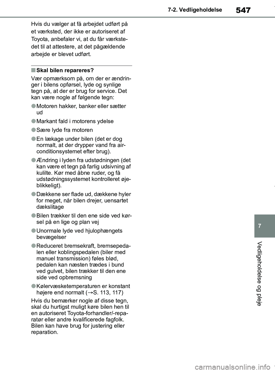 TOYOTA COROLLA HATCHBACK 2019  Brugsanvisning (in Danish) 547
7
COROLLA_TMUK_EE 7-2. Vedligeholdelse
Vedligeholdelse og pleje
Hvis du vælger at få arbejdet udført på 
et værksted, der ikke er autoriseret af 
Toyota, anbefaler vi, at du får værkste-
de