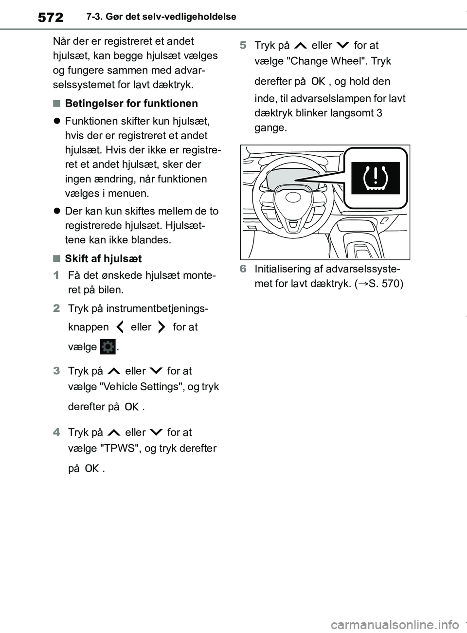 TOYOTA COROLLA HATCHBACK 2019  Brugsanvisning (in Danish) 572
COROLLA_TMUK_EE7-3. Gør det selv-vedligeholdelse
Når der er registreret et andet 
hjulsæt, kan begge hjulsæt vælges 
og fungere sammen med advar-
selssystemet for lavt dæktryk.
nBetingelser 