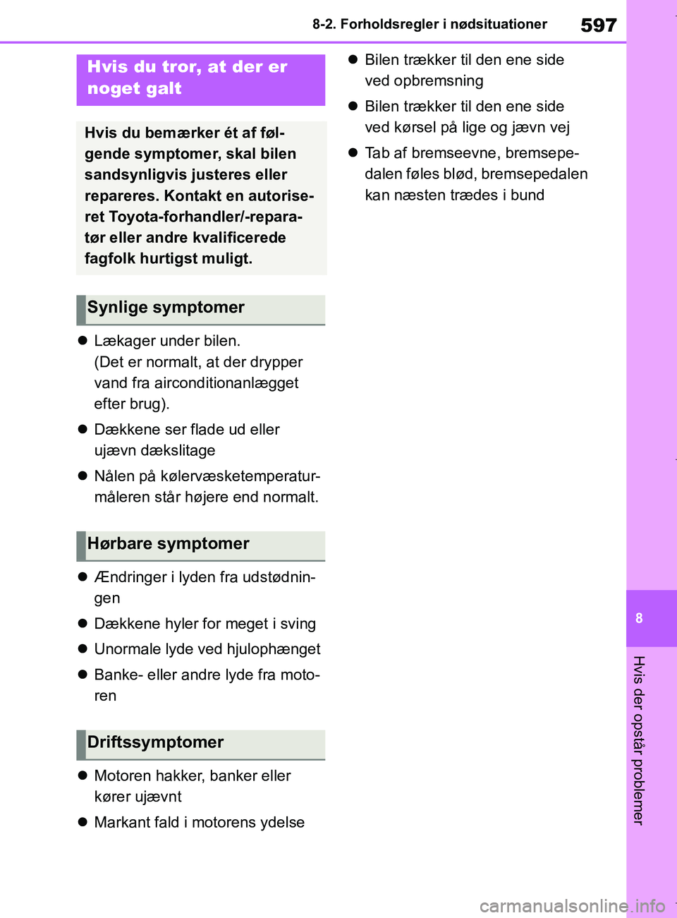 TOYOTA COROLLA HATCHBACK 2019  Brugsanvisning (in Danish) 597
8
COROLLA_TMUK_EE 8-2. Forholdsregler i nødsituationer
Hvis der opstår problemer

Lækager under bilen.
(Det er normalt, at der drypper 
vand fra airconditionanlægget 
efter brug).
 Dækk