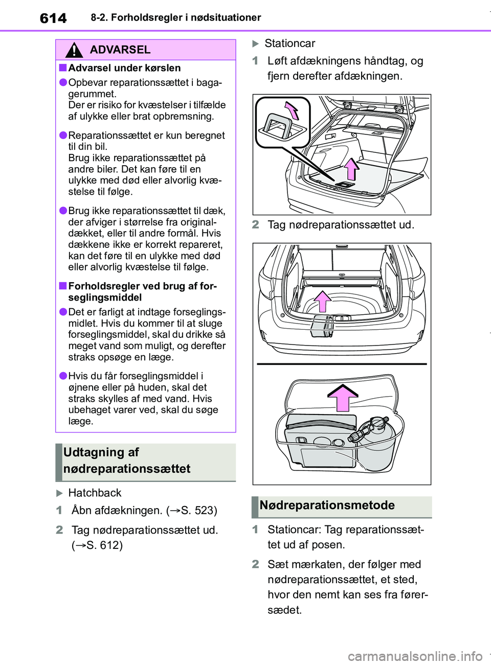 TOYOTA COROLLA HATCHBACK 2019  Brugsanvisning (in Danish) 614
COROLLA_TMUK_EE8-2. Forholdsregler i nødsituationer
Hatchback
1 Åbn afdækningen. ( S. 523)
2 Tag nødreparationssættet ud. 
( S. 612)
Stationcar
1 Løft afdækningens håndtag, og 