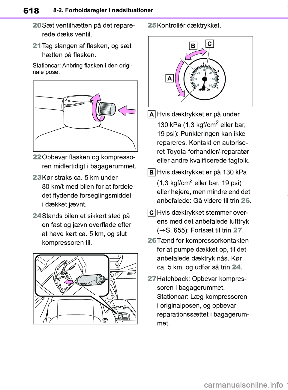 TOYOTA COROLLA HATCHBACK 2019  Brugsanvisning (in Danish) 618
COROLLA_TMUK_EE8-2. Forholdsregler i nødsituationer
20
Sæt ventilhætten på det repare-
rede dæks ventil.
21 Tag slangen af flasken, og sæt 
hætten på flasken.
Stationcar: Anbring flasken i