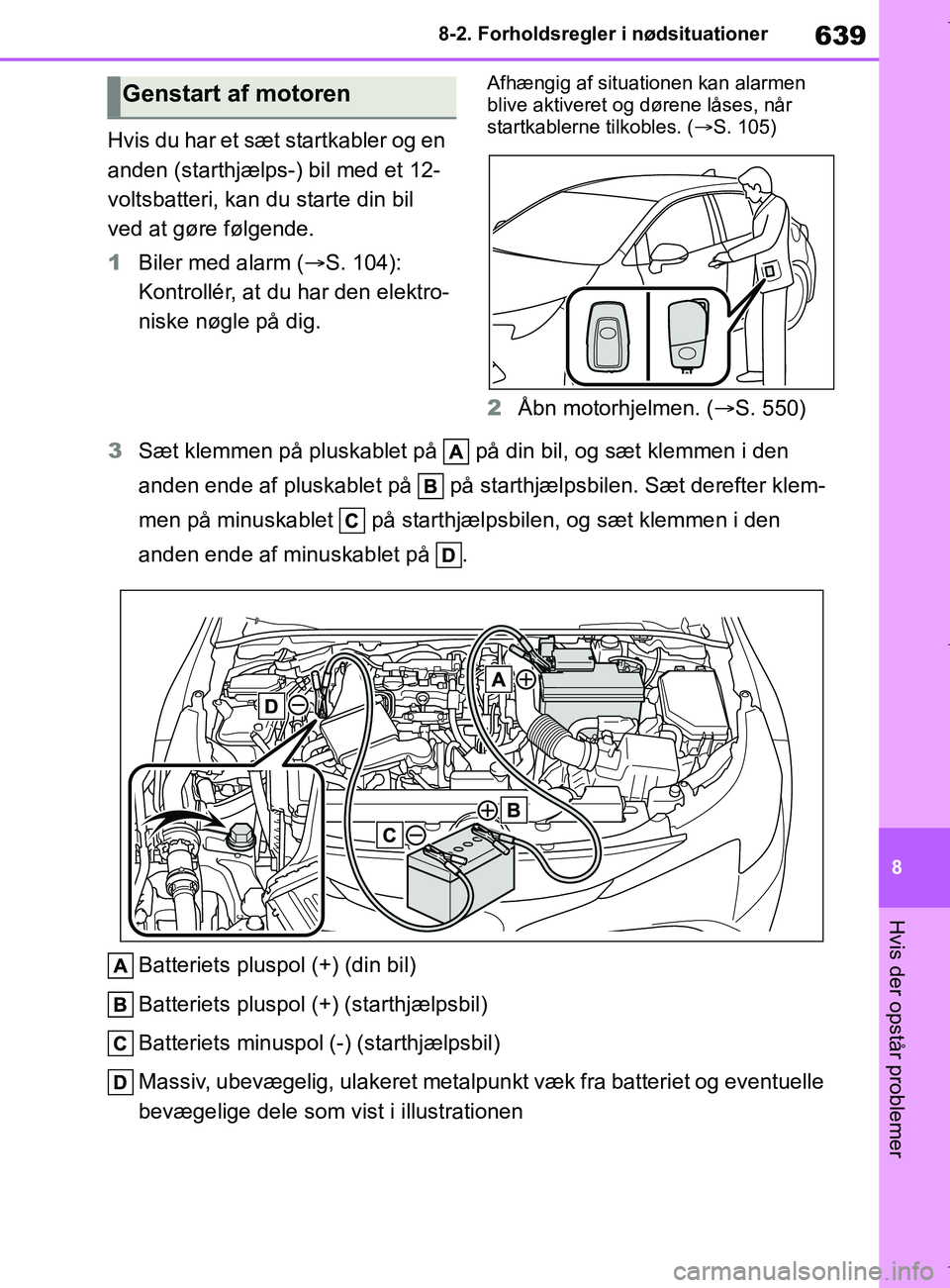 TOYOTA COROLLA HATCHBACK 2019  Brugsanvisning (in Danish) 639
8
COROLLA_TMUK_EE 8-2. Forholdsregler i nødsituationer
Hvis der opstår problemer
Hvis du har et sæt startkabler og en 
anden (starthjælps-) bil med et 12-
voltsbatteri, kan du starte din bil 
