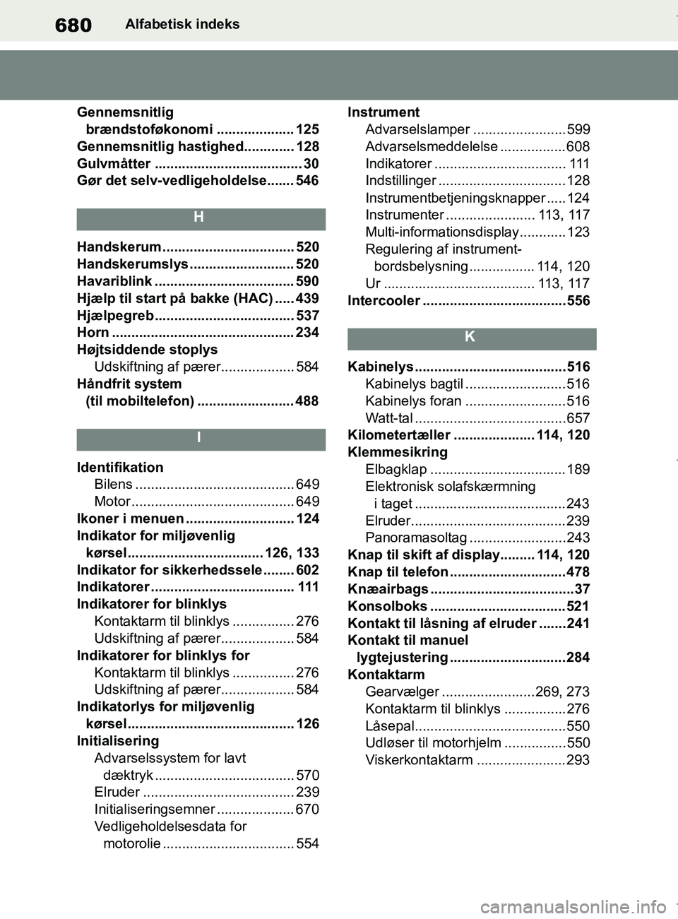TOYOTA COROLLA HATCHBACK 2019  Brugsanvisning (in Danish) 680
COROLLA_TMUK_EEAlfabetisk indeks
Gennemsnitlig  brændstoføkonomi .................... 125
Gennemsnitlig hastighed............. 128
Gulvmåtter ...................................... 30
Gør det 