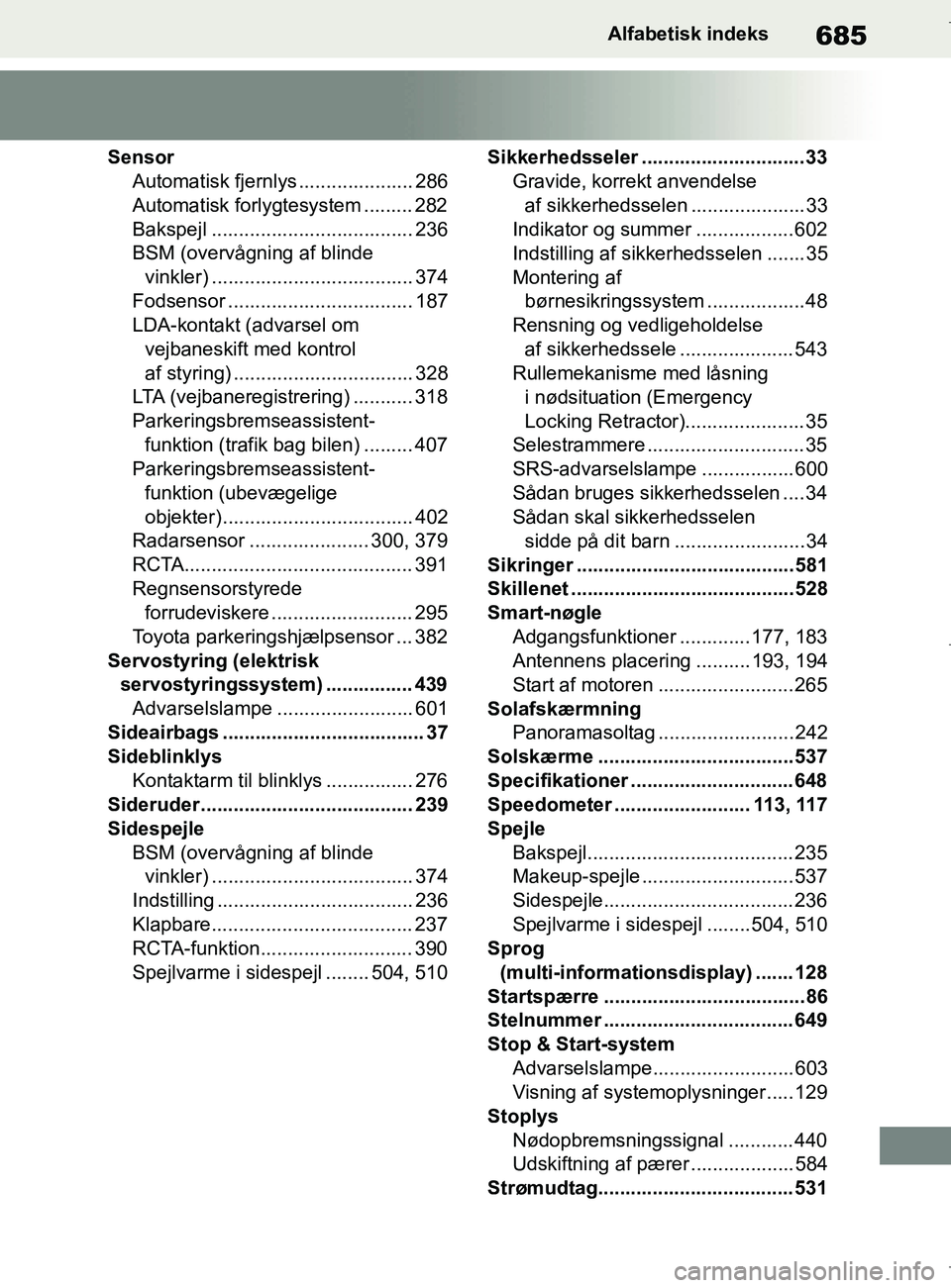 TOYOTA COROLLA HATCHBACK 2019  Brugsanvisning (in Danish) 685
COROLLA_TMUK_EEAlfabetisk indeks
Sensor
Automatisk fjernlys ..................... 286
Automatisk forlyg tesystem ......... 282
Bakspejl ..................................... 236
BSM (overvågning 