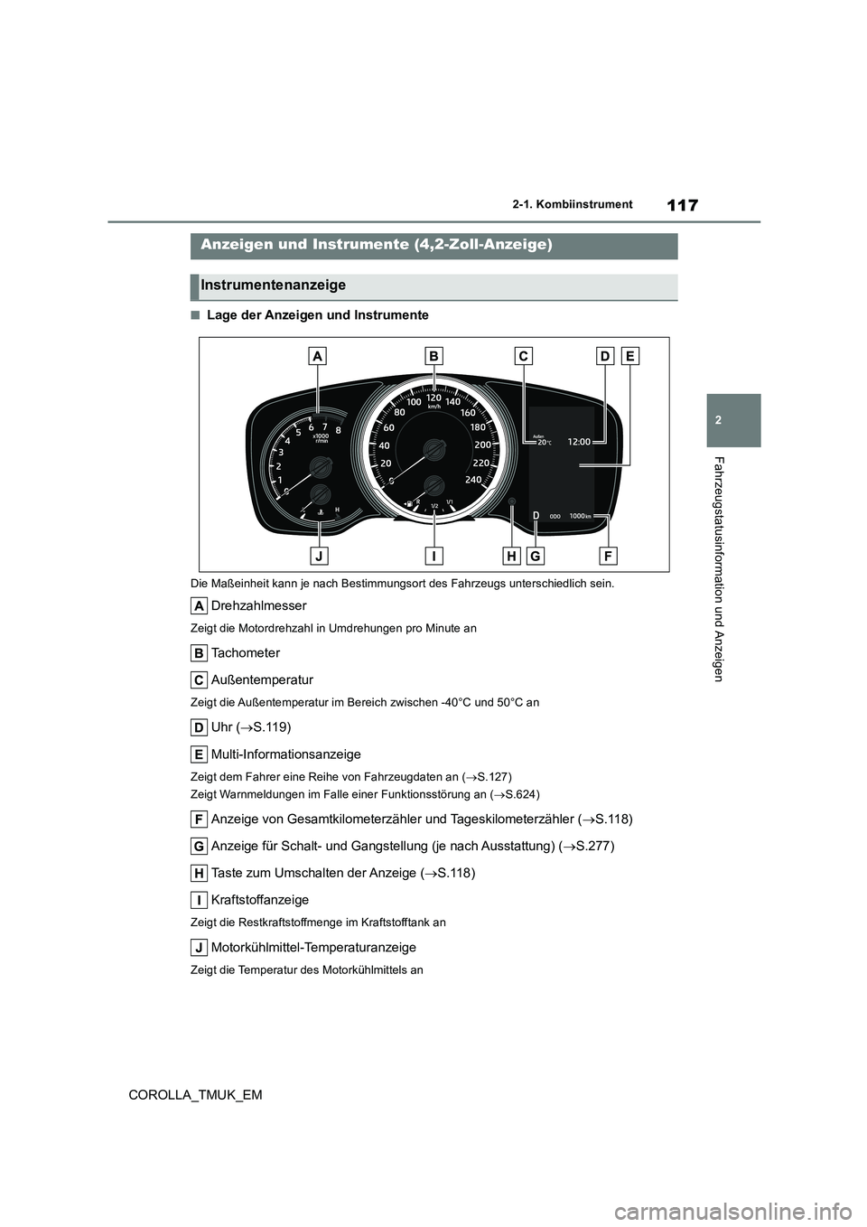 TOYOTA COROLLA HATCHBACK 2019  Betriebsanleitungen (in German) 117
2
COROLLA_TMUK_EM
2-1. Kombiinstrument
Fahrzeugstatusinformation und Anzeigen
■Lage der Anzeigen und Instrumente
Die Maßeinheit kann je nach Bestimmungsort des Fahrzeugs unterschiedlich sein.
D