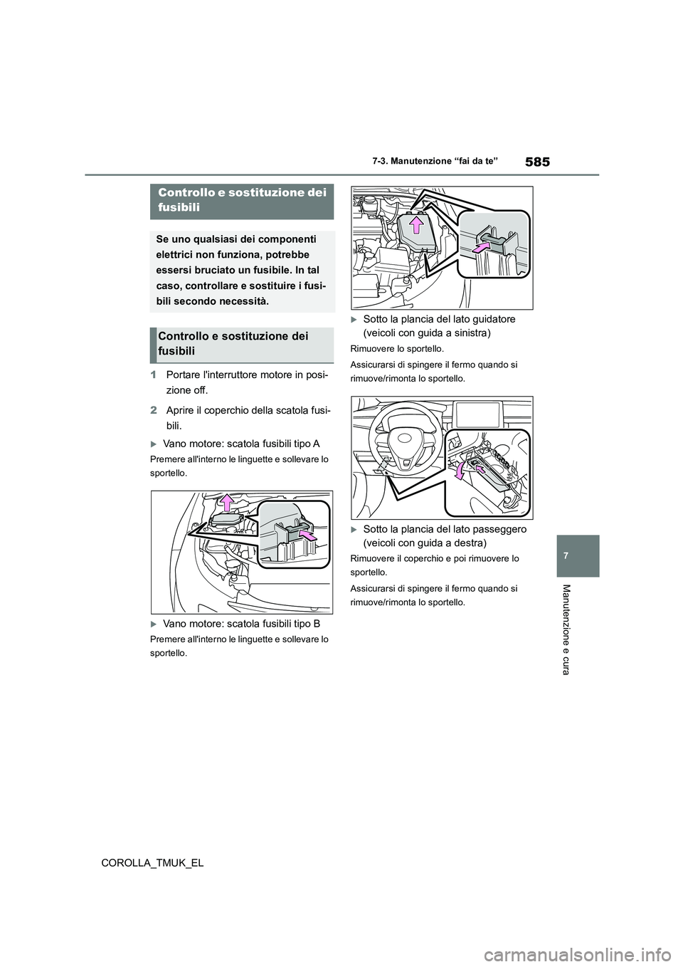 TOYOTA COROLLA HATCHBACK 2019  Manuale duso (in Italian) 585
7
COROLLA_TMUK_EL
7-3. Manutenzione “fai da te”
Manutenzione e cura
1Portare linterruttore motore in posi- 
zione off. 
2 Aprire il coperchio della scatola fusi- 
bili.
Vano motore: scatol