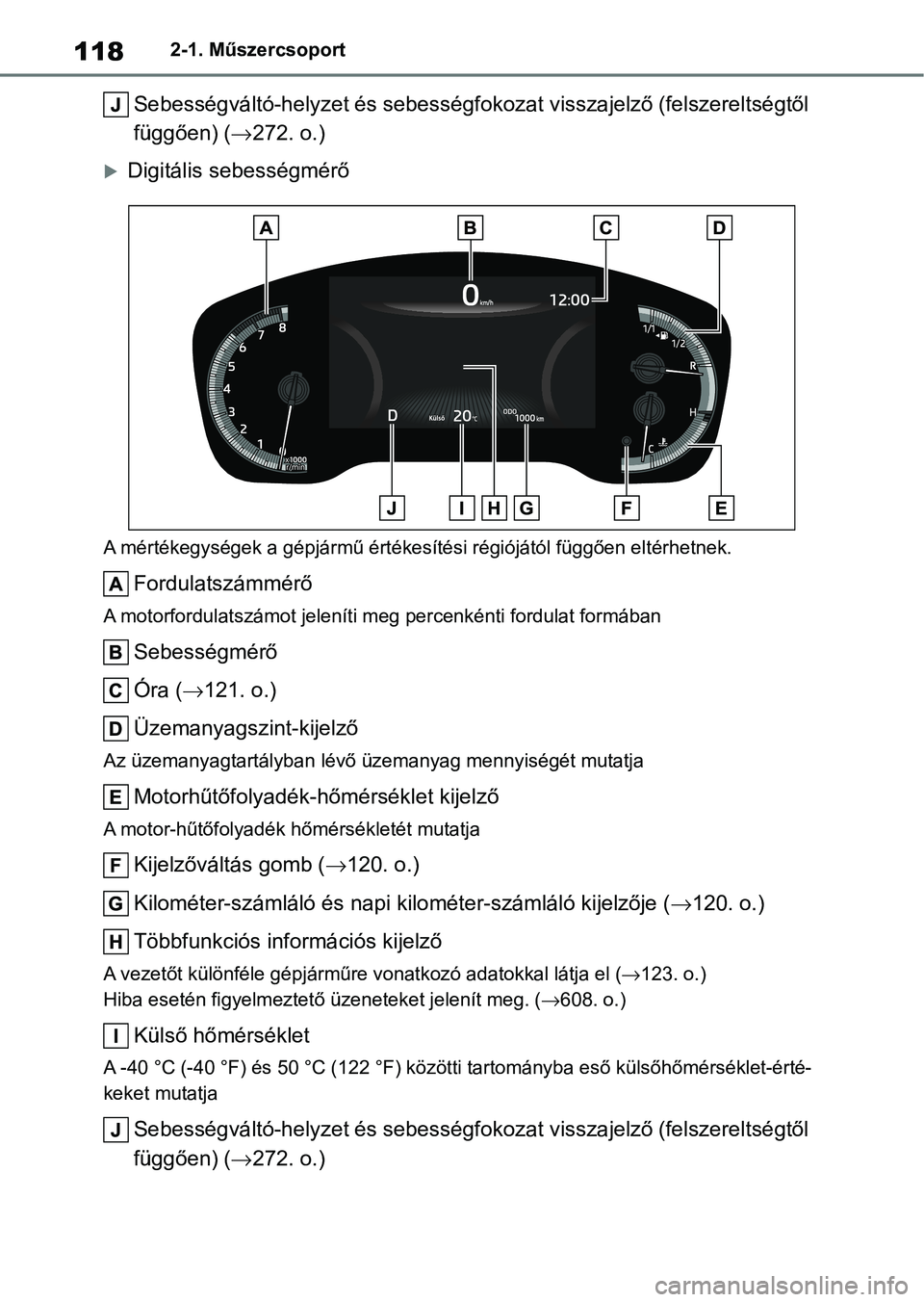 TOYOTA COROLLA HATCHBACK 2019  Kezelési útmutató (in Hungarian) 1182-1. Műszercsoport
Sebességváltó-helyzet és sebességfokozat visszajelző (felszereltségtől 
függően) ( 272. o.)
Digitális sebességmérő
A mértékegységek a gépjármű értéke