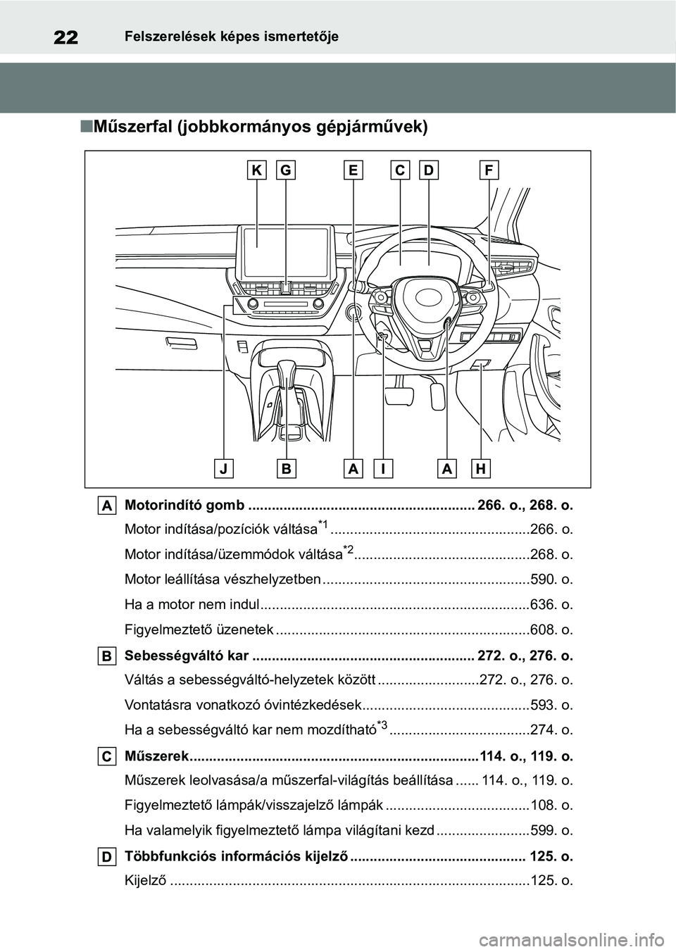 TOYOTA COROLLA HATCHBACK 2019  Kezelési útmutató (in Hungarian) 22Felszerelések képes ismertetője
nMűszerfal (jobbkormányos gépjárművek)
Motorindító gomb ............................................... ........... 266. o., 268. o.
Motor indítása/pozíc