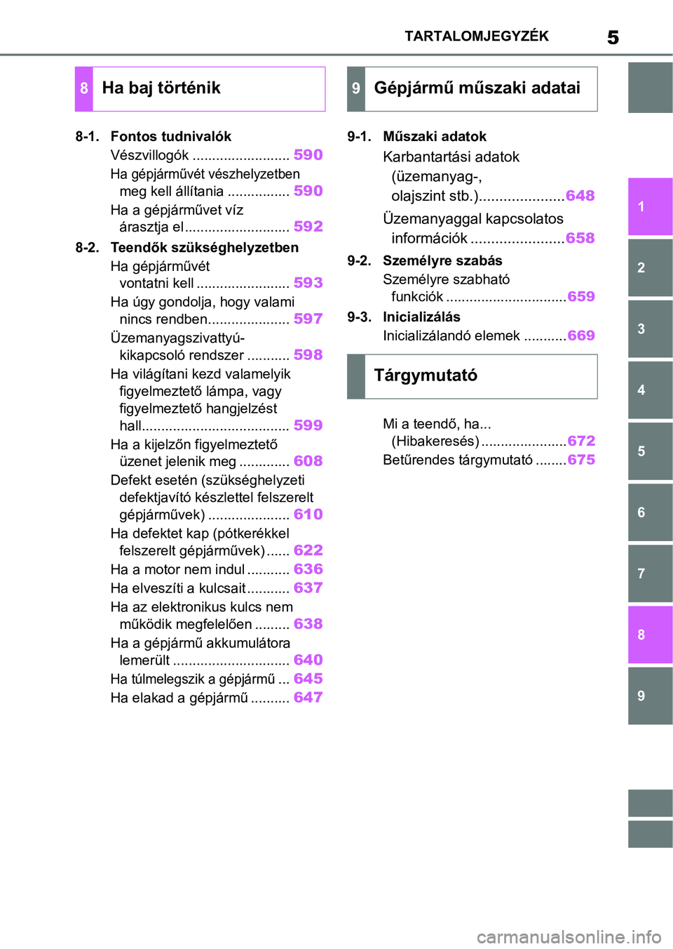 TOYOTA COROLLA HATCHBACK 2019  Kezelési útmutató (in Hungarian) 5TARTALOMJEGYZÉK
1
6 5
4
3
2
8
7
9
8-1. Fontos tudnivalók
Vészvillogók .........................
590
Ha gépjárművét vészhelyzetben 
meg kell állítania ................
590
Ha a gépjárműv