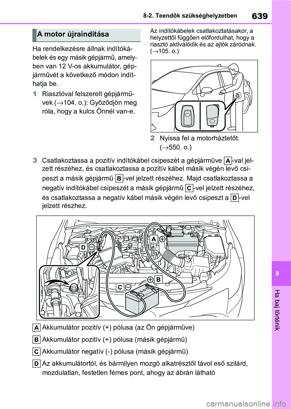 TOYOTA COROLLA HATCHBACK 2019  Kezelési útmutató (in Hungarian) 639
8
8-2. Teendők szükséghelyzetben
Ha baj történik
Ha rendelkezésre állnak indítóká-
belek és egy másik gépjármű, amely- 
ben van 12 V-os a kkumulátor, gép-
járművét a következ