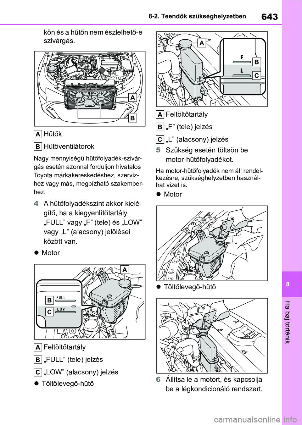 TOYOTA COROLLA HATCHBACK 2019  Kezelési útmutató (in Hungarian) 643
8
8-2. Teendők szükséghelyzetben
Ha baj történik
kön és a hűtőn nem észlelhető-e 
szivárgás.
Hűtők
Hűtőventilátorok
Nagy mennyiségű hűtőfolyadék-szivár-
gás esetén azonna