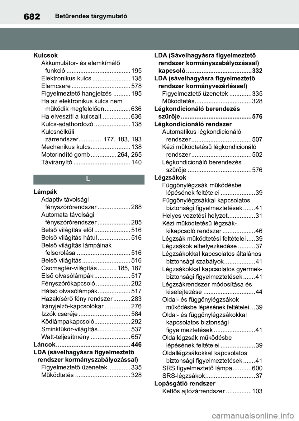 TOYOTA COROLLA HATCHBACK 2019  Kezelési útmutató (in Hungarian) 682Betűrendes tárgymutató
Kulcsok Akkumulátor- és elemkímélő funkció ..................................... 195
Elektronikus kulcs ...................... 138
Elemcsere ........................