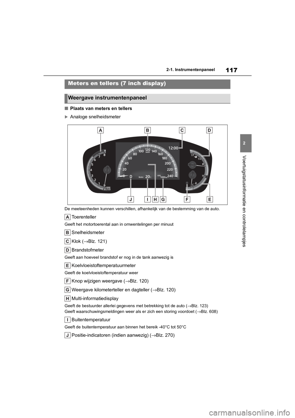 TOYOTA COROLLA HATCHBACK 2019 Instructieboekje (in Dutch) 117
2
COROLLA_TMUK_EE 2-1. Instrumentenpaneel
Voertuigstatusinformatie en controlelampjes
■
Plaats van meters en tellers
Analoge snelheidsmeter
De meeteenheden kunnen verschillen, afhankelijk van TOYOTA COROLLA HATCHBACK 2019 Instructieboekje (in Dutch) 117
2
COROLLA_TMUK_EE 2-1. Instrumentenpaneel
Voertuigstatusinformatie en controlelampjes
■
Plaats van meters en tellers
Analoge snelheidsmeter
De meeteenheden kunnen verschillen, afhankelijk van
