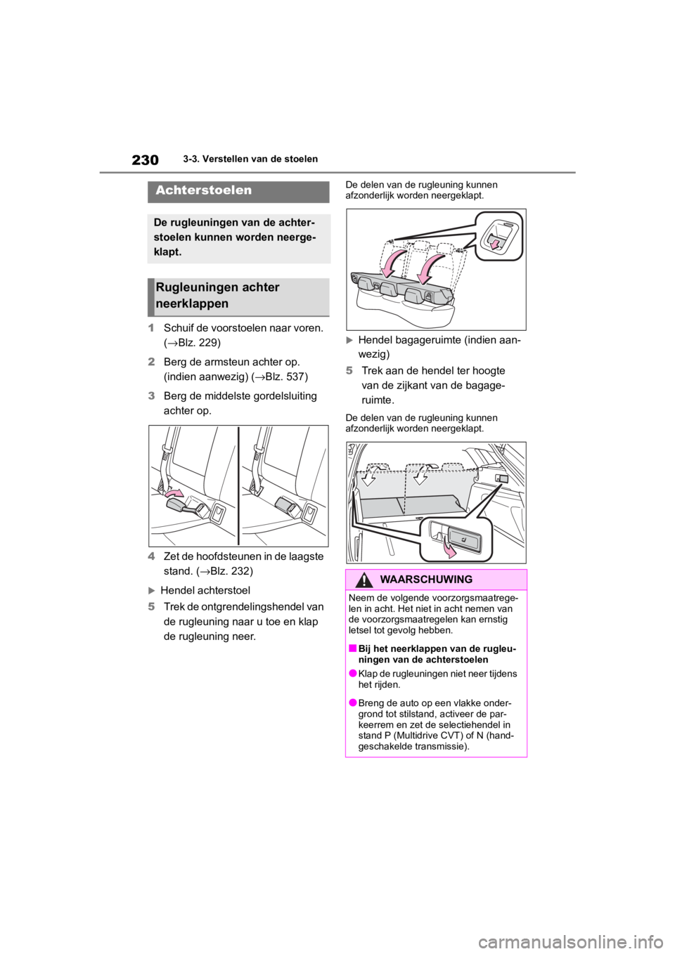 TOYOTA COROLLA HATCHBACK 2019 Instructieboekje (in Dutch) 230
COROLLA_TMUK_EE3-3. Verstellen
van de stoelen
1Schuif de voorstoelen naar voren.
(→ Blz. 229)
2 Berg de armsteun achter op.
(indien aanwezig) ( →Blz. 537)
3 Berg de middelste gordelsluiting TOYOTA COROLLA HATCHBACK 2019 Instructieboekje (in Dutch) 230
COROLLA_TMUK_EE3-3. Verstellen
van de stoelen
1Schuif de voorstoelen naar voren.
(→ Blz. 229)
2 Berg de armsteun achter op.
(indien aanwezig) ( →Blz. 537)
3 Berg de middelste gordelsluiting