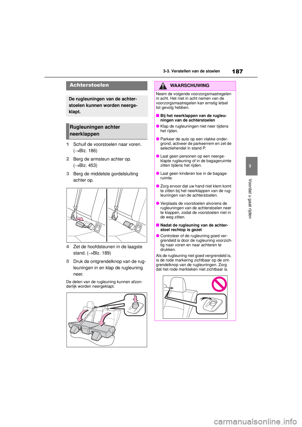 TOYOTA COROLLA HYBRID 2021 Instructieboekje (in Dutch) 187
3
3-3. Verstellen van de stoelen
Voordat u gaat rijden
COROLLA HV_TMMT_EE
1
Schuif de voorstoelen naar voren.
(Blz. 186)
2 Berg de armsteun achter op.
(Blz. 453)
3 Berg de middelste gordel TOYOTA COROLLA HYBRID 2021 Instructieboekje (in Dutch) 187
3
3-3. Verstellen van de stoelen
Voordat u gaat rijden
COROLLA HV_TMMT_EE
1
Schuif de voorstoelen naar voren.
(Blz. 186)
2 Berg de armsteun achter op.
(Blz. 453)
3 Berg de middelste gordel
