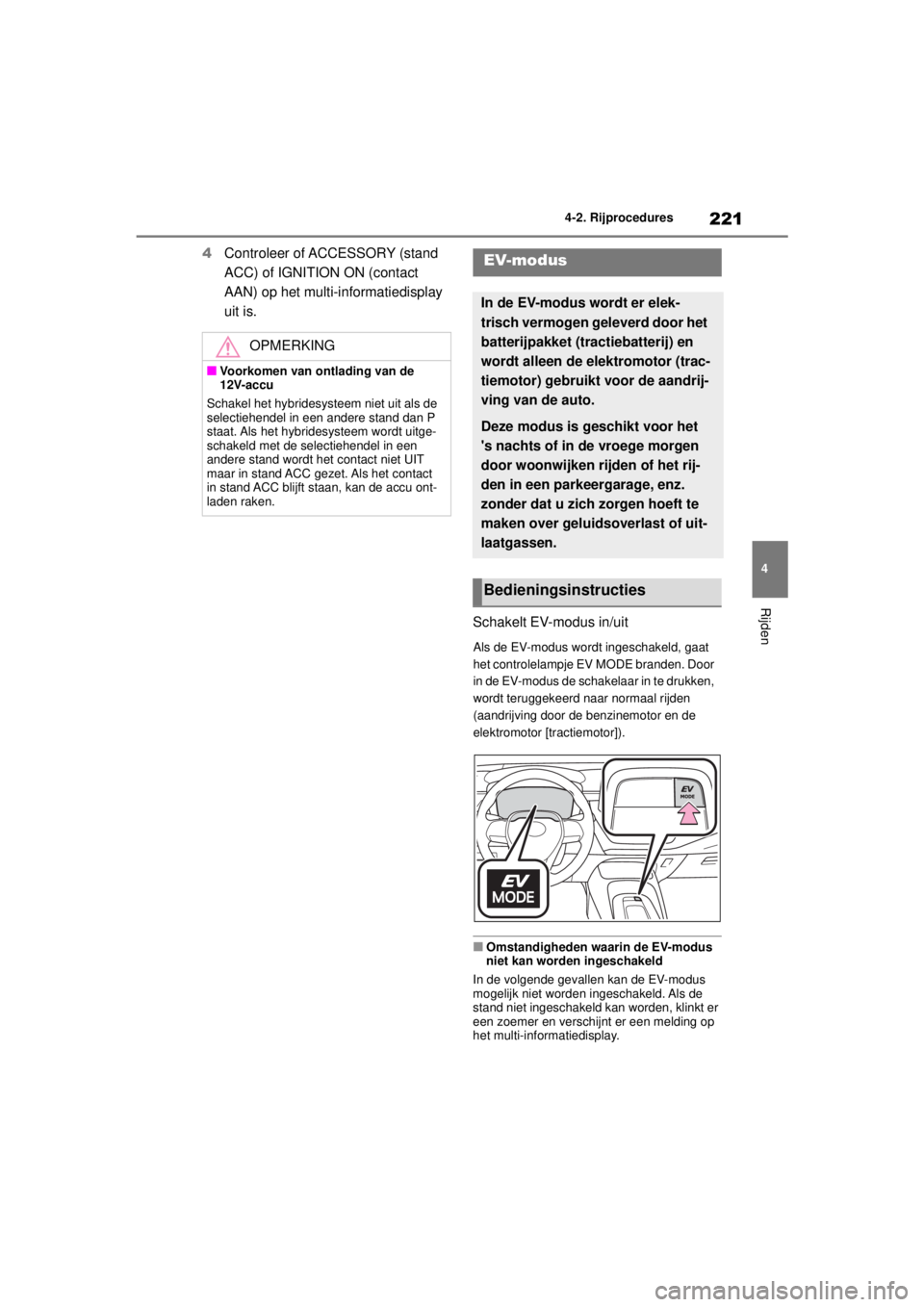 TOYOTA COROLLA HYBRID 2021  Instructieboekje (in Dutch) 221
4
4-2. Rijprocedures
Rijden
COROLLA HV_TMMT_EE
4
Controleer of ACCESSORY (stand 
ACC) of IGNITION ON (contact 
AAN) op het multi-informatiedisplay 
uit is.
Schakelt EV-modus in/uit
Als de EV-modus