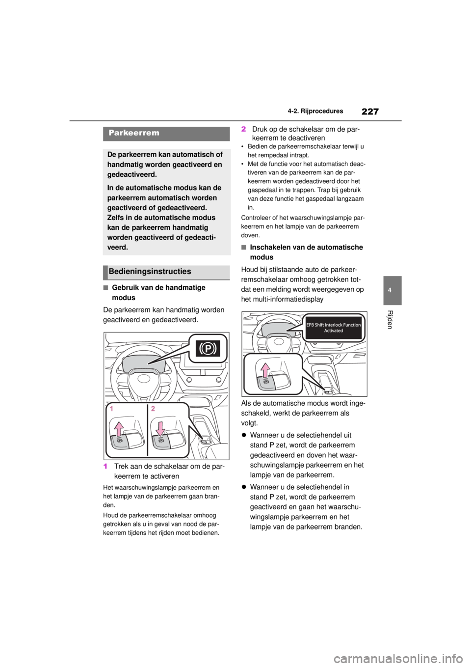 TOYOTA COROLLA HYBRID 2021  Instructieboekje (in Dutch) 227
4
4-2. Rijprocedures
Rijden
COROLLA HV_TMMT_EE
■Gebruik van de handmatige 
modus
De parkeerrem kan handmatig worden 
geactiveerd en gedeactiveerd.
1 Trek aan de schakelaar om de par-
keerrem te 