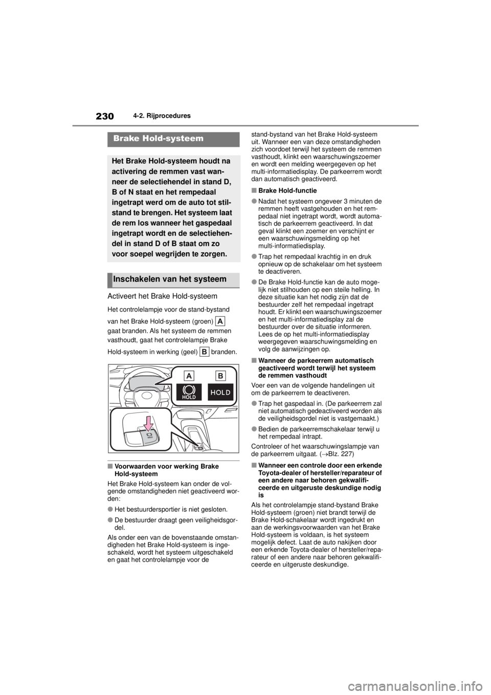 TOYOTA COROLLA HYBRID 2021  Instructieboekje (in Dutch) 2304-2. Rijprocedures
COROLLA HV_TMMT_EE
Activeert het Brake Hold-systeem
Het controlelampje voor de stand-bystand 
van het Brake Hold-systeem (groen)   
gaat branden. Als het systeem de remmen 
vasth