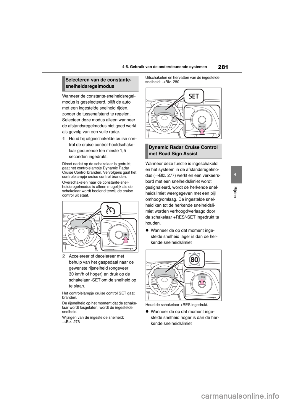 TOYOTA COROLLA HYBRID 2021  Instructieboekje (in Dutch) 281
4
4-5. Gebruik van de ondersteunende systemen
Rijden
COROLLA HV_TMMT_EE
Wanneer de constante-snelheidsregel-
modus is geselecteerd, blijft de auto 
met een ingestelde snelheid rijden, 
zonder de t