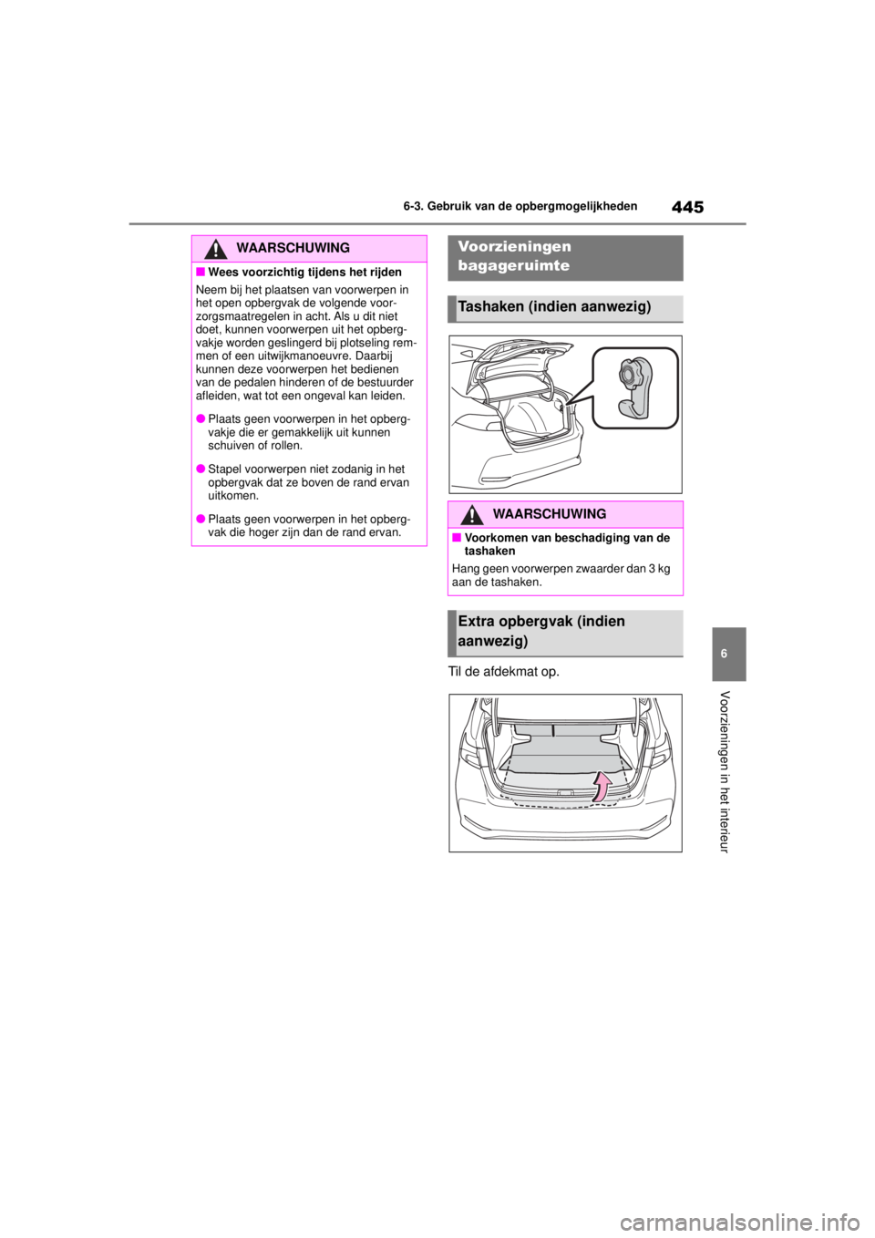TOYOTA COROLLA HYBRID 2021  Instructieboekje (in Dutch) 445
6
6-3. Gebruik van de opbergmogelijkheden
Voorzieningen in het interieur
COROLLA HV_TMMT_EE
Til de afdekmat op.
WAARSCHUWING
■Wees voorzichtig tijdens het rijden
Neem bij het plaatsen van voorwe