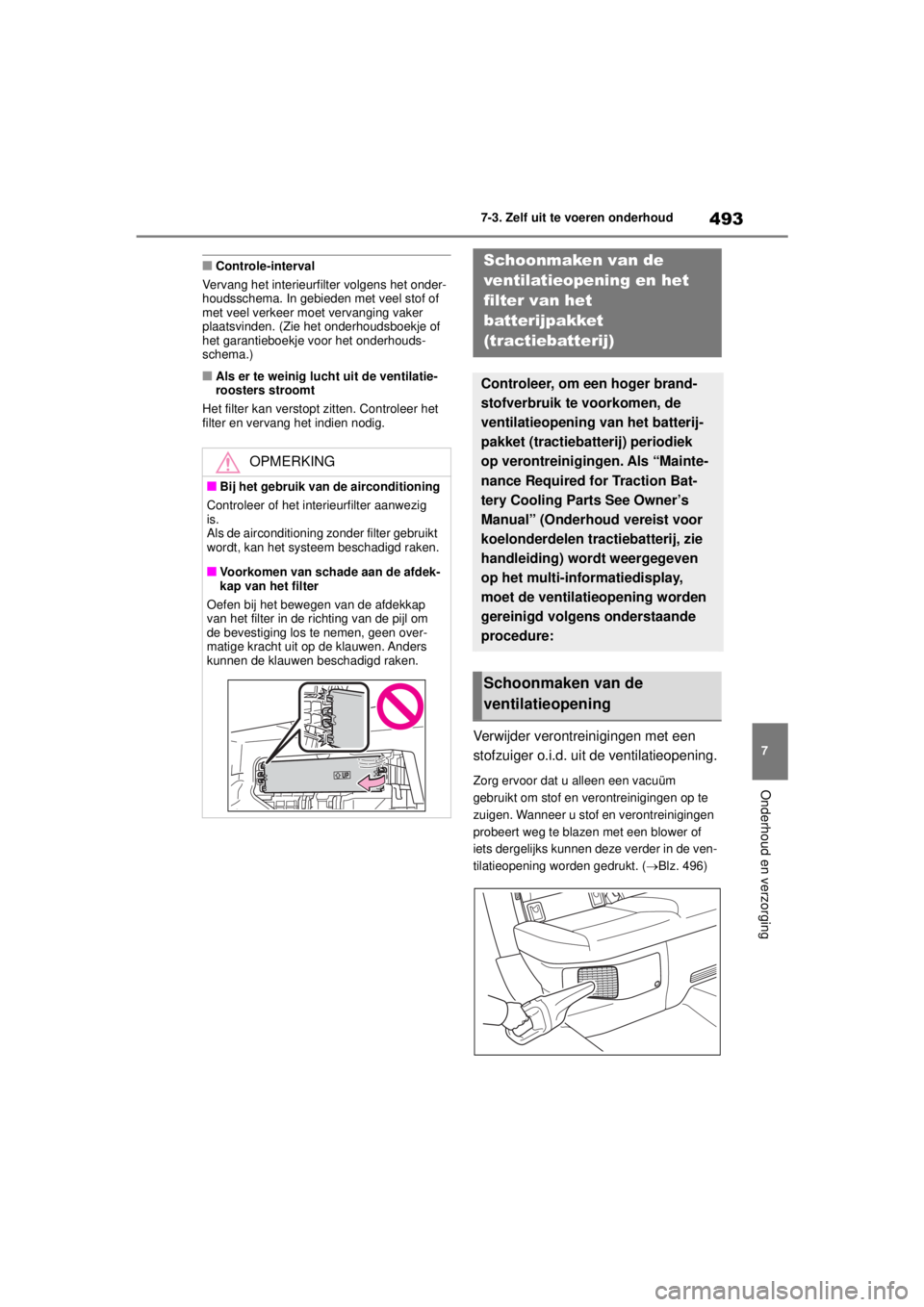 TOYOTA COROLLA HYBRID 2021  Instructieboekje (in Dutch) 493
7
7-3. Zelf uit te voeren onderhoud
Onderhoud en verzorging
COROLLA HV_TMMT_EE
■Controle-interval
Vervang het interieurfilter volgens het onder-
houdsschema. In gebieden met veel stof of 
met ve