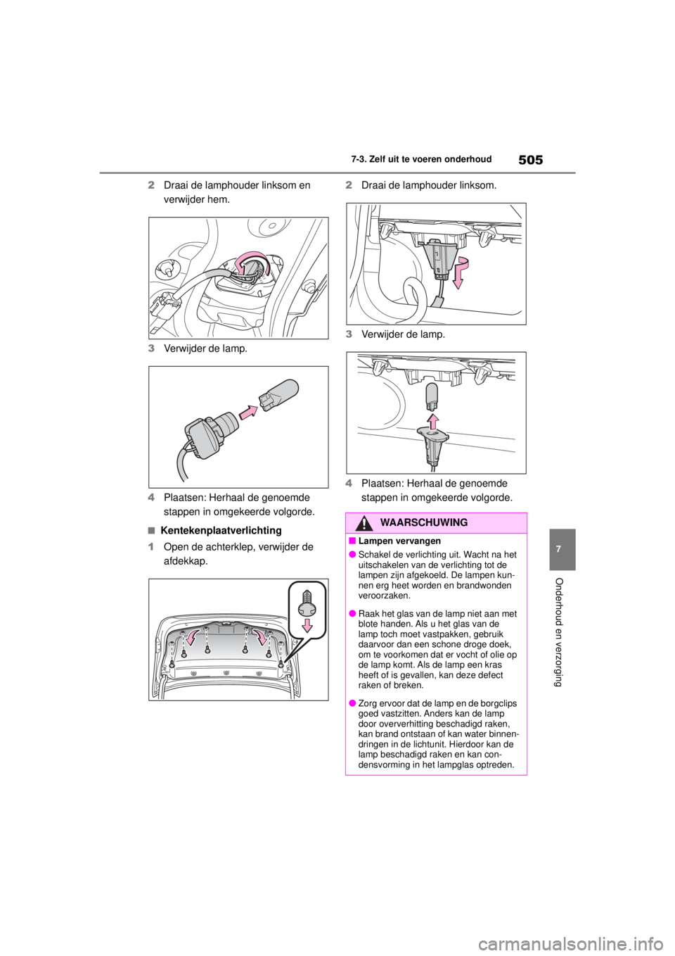 TOYOTA COROLLA HYBRID 2021  Instructieboekje (in Dutch) 505
7
7-3. Zelf uit te voeren onderhoud
Onderhoud en verzorging
COROLLA HV_TMMT_EE
2
Draai de lamphouder linksom en 
verwijder hem.
3 Verwijder de lamp.
4 Plaatsen: Herhaal de genoemde 
stappen in omg