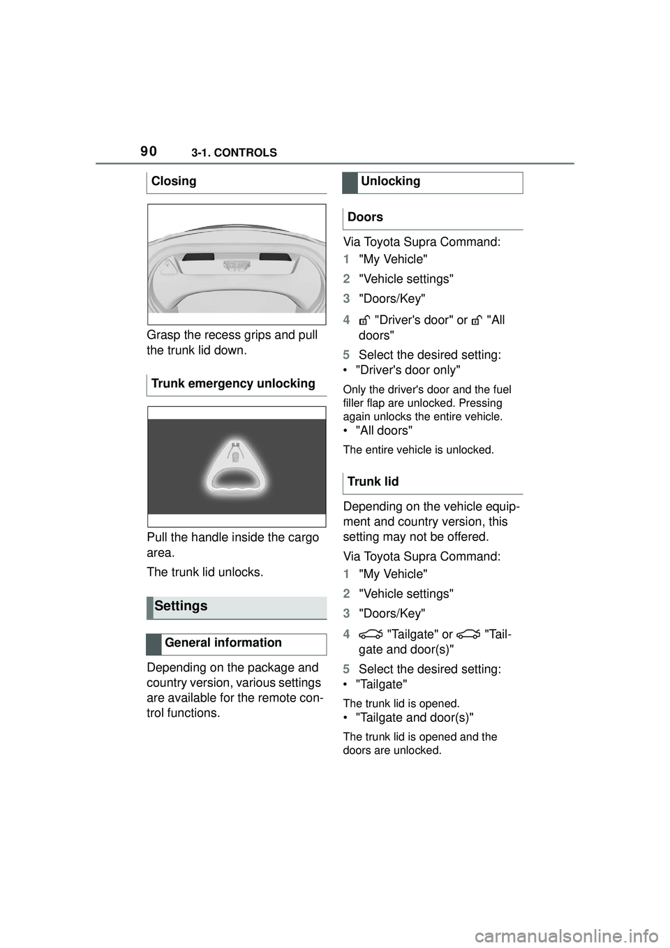 TOYOTA GR SUPRA 2022 Owners Manual 903-1. CONTROLS
Grasp the recess grips and pull
the trunk lid down.
Pull the handle inside the cargo
area.
The trunk lid unlocks.
Depending on the package and
country version, various settings
are TOYOTA GR SUPRA 2022 Owners Manual 903-1. CONTROLS
Grasp the recess grips and pull
the trunk lid down.
Pull the handle inside the cargo
area.
The trunk lid unlocks.
Depending on the package and
country version, various settings
are