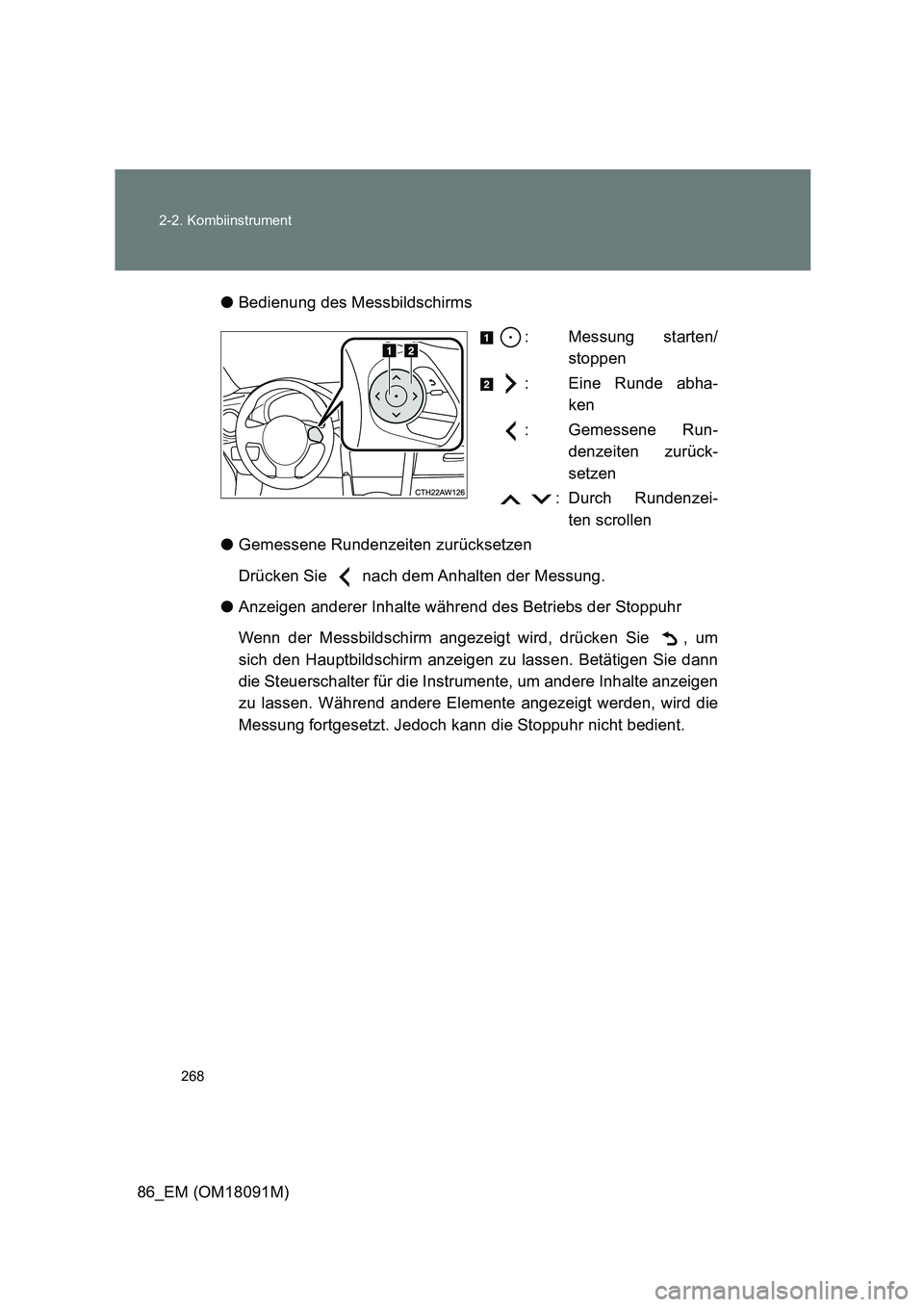 TOYOTA GT86 2018  Betriebsanleitungen (in German) 268 
2-2. Kombiinstrument
86_EM (OM18091M) 
● Bedienung des Messbildschirms 
: Messung starten/ 
stoppen 
: Eine Runde abha- 
ken 
: Gemessene Run- 
denzeiten zurück- 
setzen 
 : Durch Rundenzei- 
