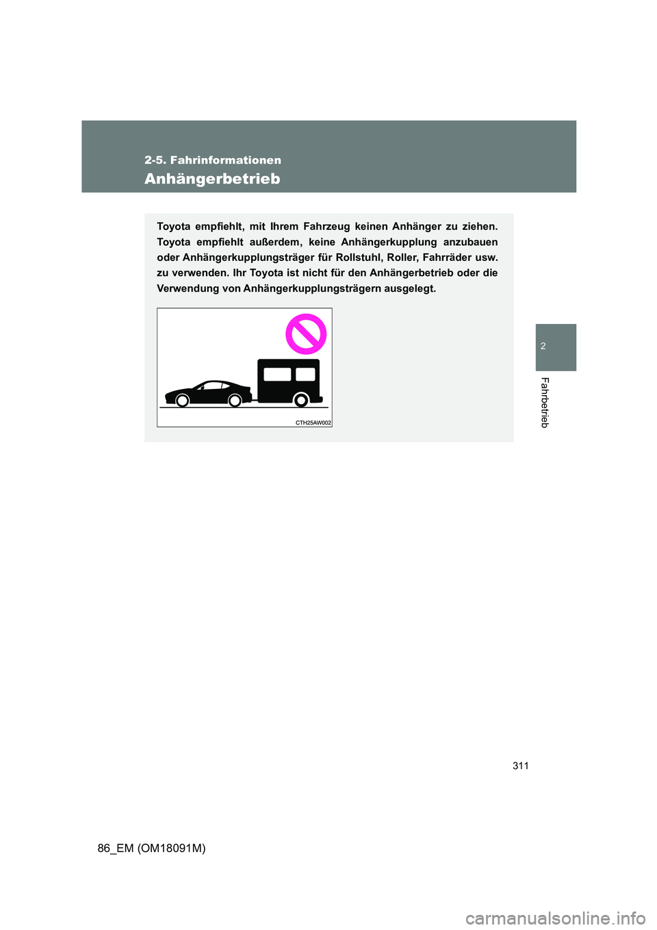 TOYOTA GT86 2018  Betriebsanleitungen (in German) 311
2-5. Fahrinformationen
2
Fahrbetrieb
86_EM (OM18091M)
Anhängerbetrieb
Toyota empfiehlt, mit Ihrem Fahrzeug keinen Anhänger zu ziehen. 
Toyota empfiehlt außerdem, keine Anhängerkupplung anzubau