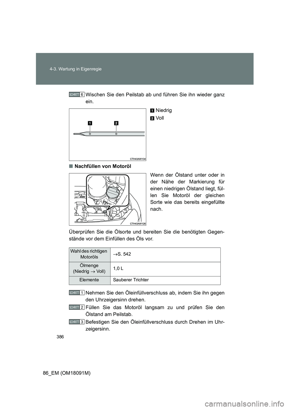 TOYOTA GT86 2018  Betriebsanleitungen (in German) 386 
4-3. Wartung in Eigenregie
86_EM (OM18091M) 
Wischen Sie den Peilstab ab und führen Sie ihn wieder ganz 
ein. 
Niedrig 
Vo l l 
■ Nachfüllen von Motoröl 
Wenn der Ölstand unter oder in 
der