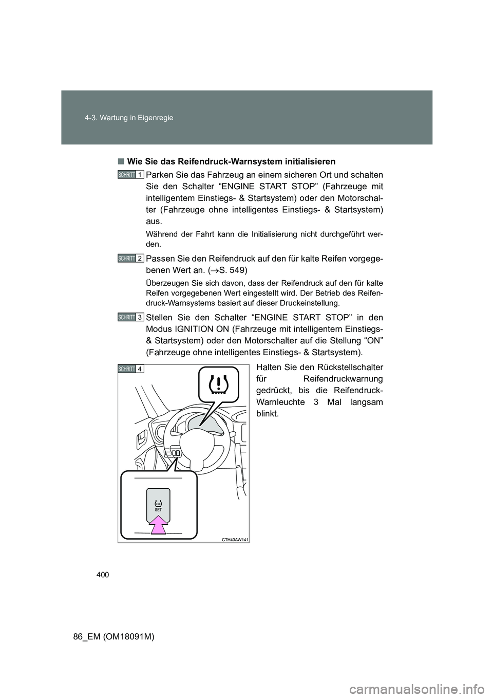 TOYOTA GT86 2018  Betriebsanleitungen (in German) 400 
4-3. Wartung in Eigenregie
86_EM (OM18091M) 
■ Wie Sie das Reifendruck-Warnsystem initialisieren 
Parken Sie das Fahrzeug an einem sicheren Ort und schalten 
Sie den Schalter “ENGINE START ST
