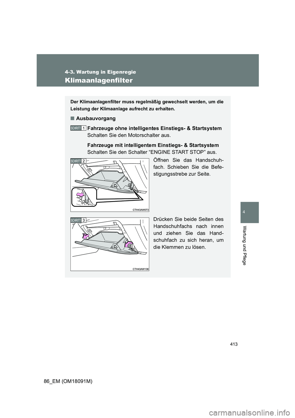 TOYOTA GT86 2018  Betriebsanleitungen (in German) 413
4-3. Wartung in Eigenregie
4
Wartung und Pflege
86_EM (OM18091M)
Klimaanlagenfilter
Der Klimaanlagenfilter muss regelmäßig gewechselt werden, um die 
Leistung der Klimaanlage aufrecht zu erhalte