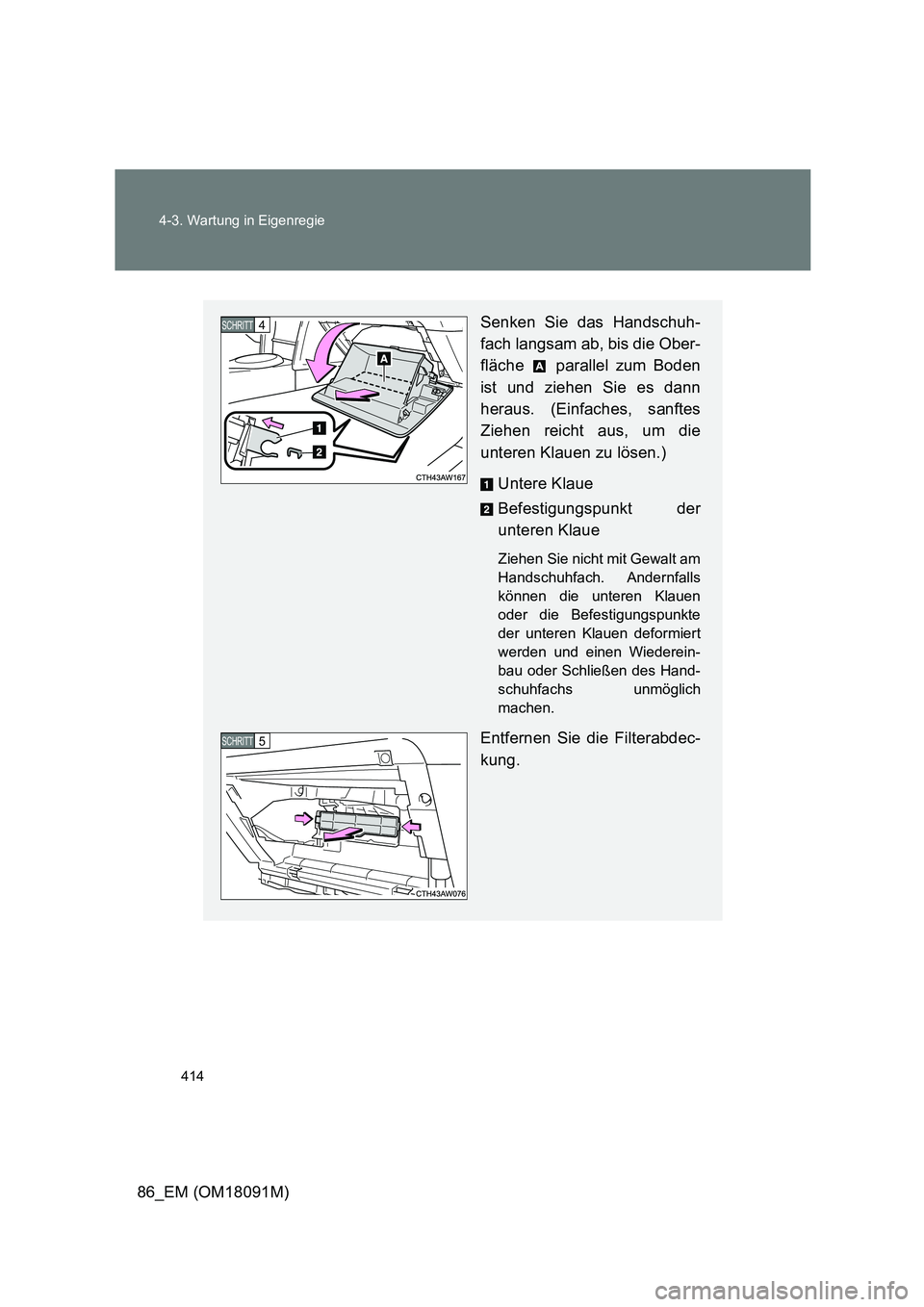 TOYOTA GT86 2018  Betriebsanleitungen (in German) 414 
4-3. Wartung in Eigenregie
86_EM (OM18091M)
Senken Sie das Handschuh- 
fach langsam ab, bis die Ober- 
fläche   parallel zum Boden
ist und ziehen Sie es dann 
heraus. (Einfaches, sanftes 
Ziehen