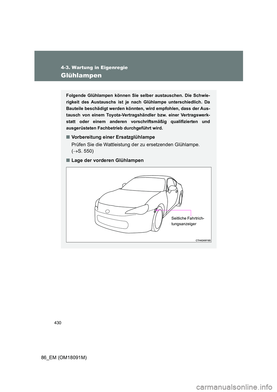 TOYOTA GT86 2018  Betriebsanleitungen (in German) 430
4-3. Wartung in Eigenregie
86_EM (OM18091M)
Glühlampen
Folgende Glühlampen können Sie selber austauschen. Die Schwie- 
rigkeit des Austauschs ist je nach  Glühlampe unterschiedlich. Da 
Bautei
