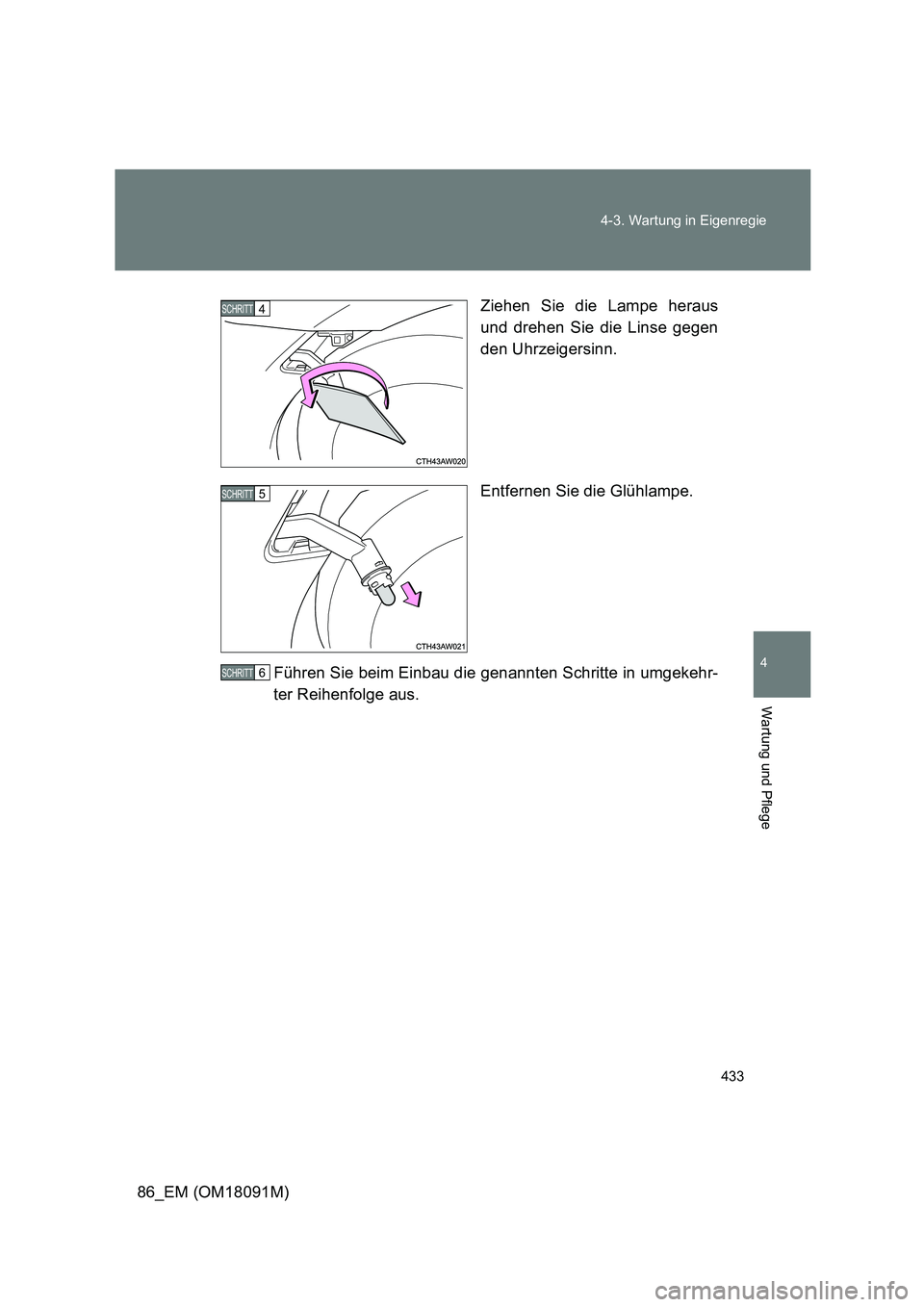 TOYOTA GT86 2018  Betriebsanleitungen (in German) 433 
4-3. Wartung in Eigenregie
4
Wartung und Pflege
86_EM (OM18091M) 
Ziehen Sie die Lampe heraus 
und drehen Sie die Linse gegen 
den Uhrzeigersinn. 
Entfernen Sie die Glühlampe. 
Führen Sie beim 