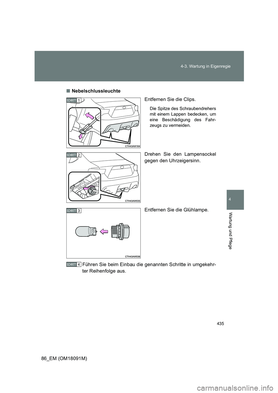 TOYOTA GT86 2018  Betriebsanleitungen (in German) 435 
4-3. Wartung in Eigenregie
4
Wartung und Pflege
86_EM (OM18091M) 
■ Nebelschlussleuchte 
Entfernen Sie die Clips.
Die Spitze des Schraubendrehers 
mit einem Lappen bedecken, um 
eine Beschädig