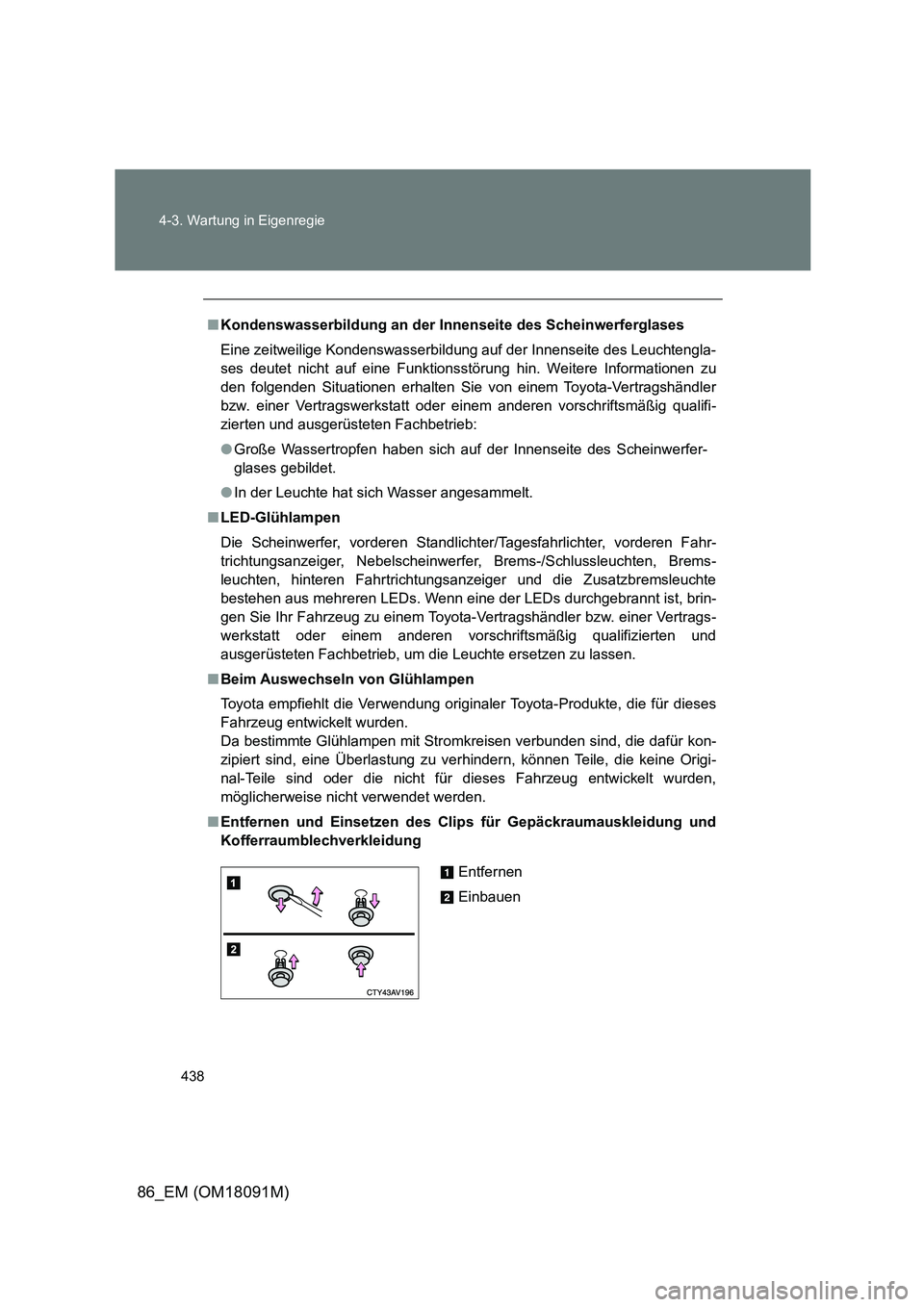 TOYOTA GT86 2018  Betriebsanleitungen (in German) 438 
4-3. Wartung in Eigenregie
86_EM (OM18091M)
■ Kondenswasserbildung an der Innenseite des Scheinwerferglases 
Eine zeitweilige Kondenswasserbildung auf der Innenseite des Leuchtengla- 
ses deute